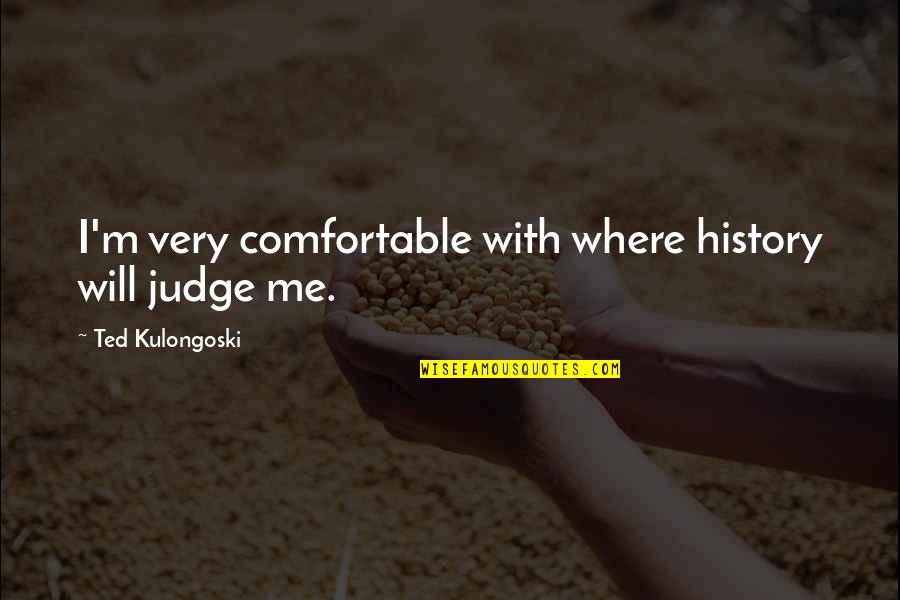 Conflict And Compromise Quotes By Ted Kulongoski: I'm very comfortable with where history will judge