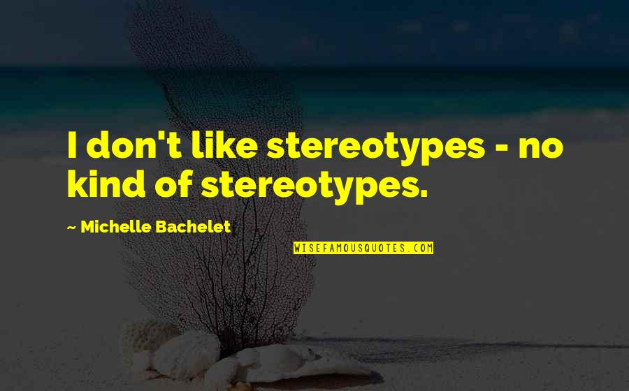 Conflict And Cooperation Quotes By Michelle Bachelet: I don't like stereotypes - no kind of