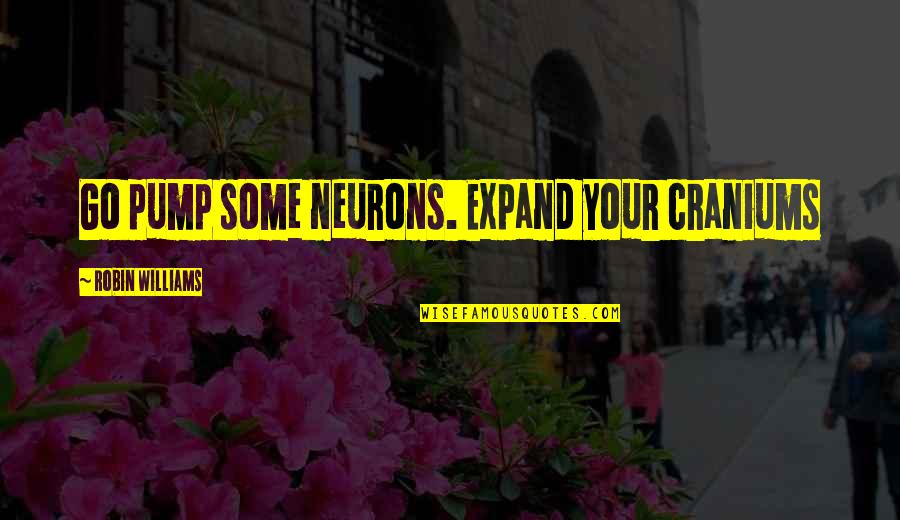 Conflict And Cooperation Quotes By Robin Williams: Go pump some neurons. Expand your craniums Conflict And Cooperation Quotes By Robin Williams: Go pump some neurons. Expand your craniums