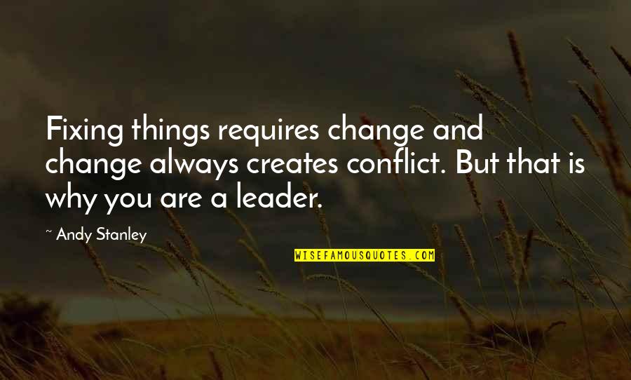 Conflict And Leadership Quotes By Andy Stanley: Fixing things requires change and change always creates