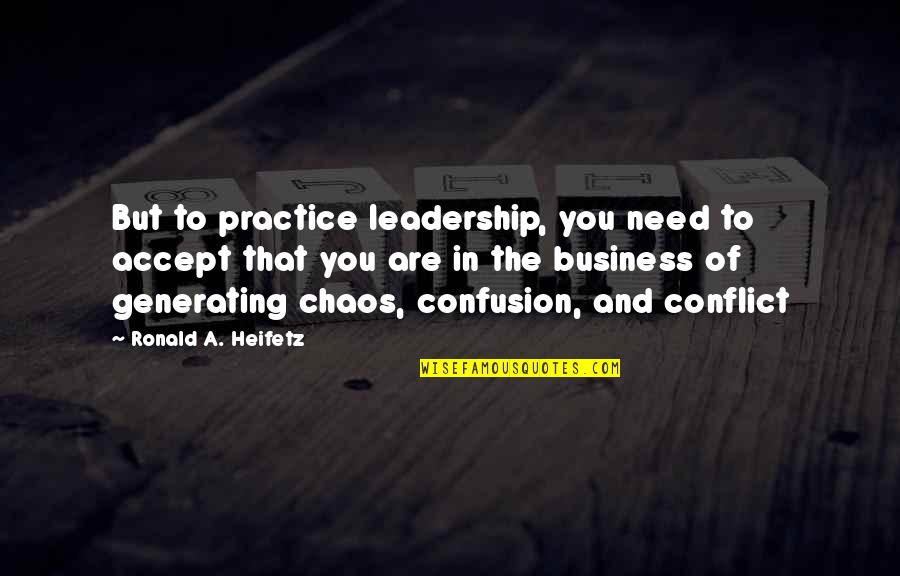 Conflict And Leadership Quotes By Ronald A. Heifetz: But to practice leadership, you need to accept