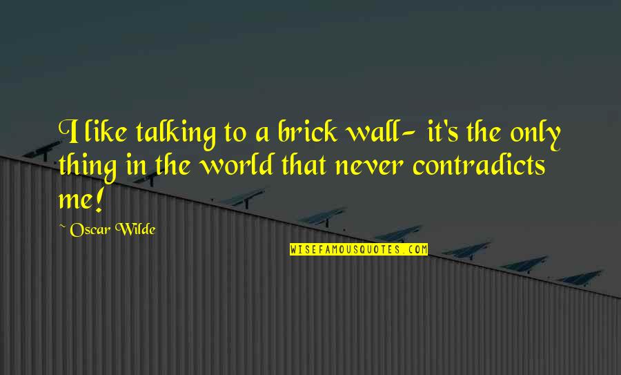 Conflict And Priorities Quotes By Oscar Wilde: I like talking to a brick wall- it's