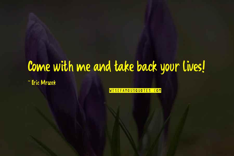 Conflict And War Quotes By Eric Mrozek: Come with me and take back your lives! Conflict And War Quotes By Eric Mrozek: Come with me and take back your lives!