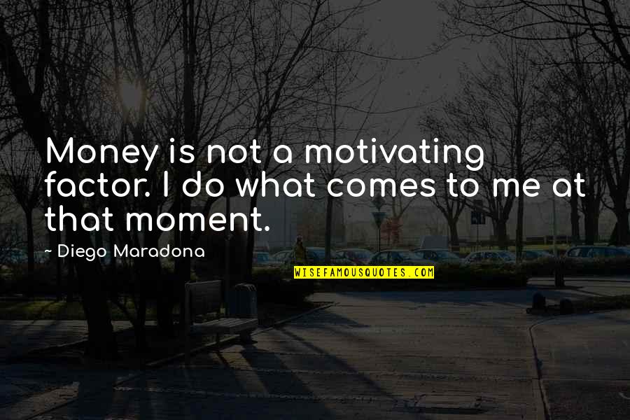 Conflict Being Good Quotes By Diego Maradona: Money is not a motivating factor. I do