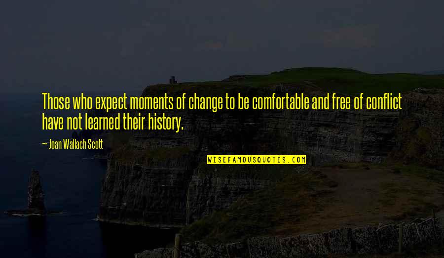 Conflict Free Quotes By Joan Wallach Scott: Those who expect moments of change to be Conflict Free Quotes By Joan Wallach Scott: Those who expect moments of change to be