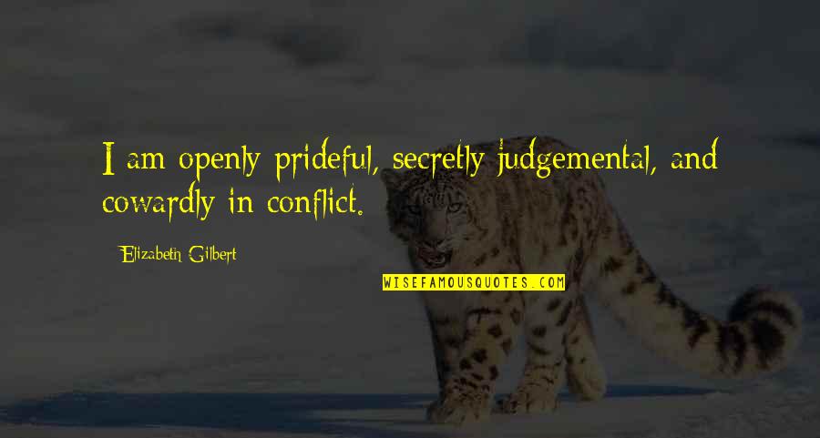Conflict Inspirational Quotes By Elizabeth Gilbert: I am openly prideful, secretly judgemental, and cowardly