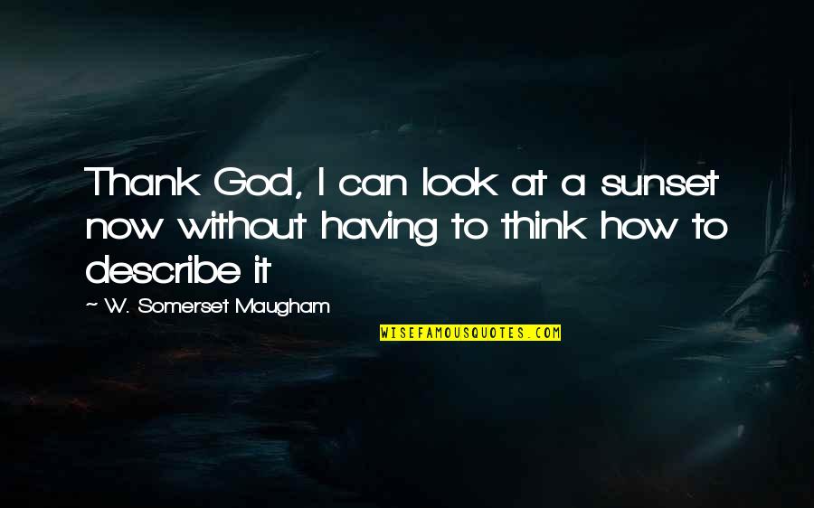 Conflict Involvement Quotes By W. Somerset Maugham: Thank God, I can look at a sunset