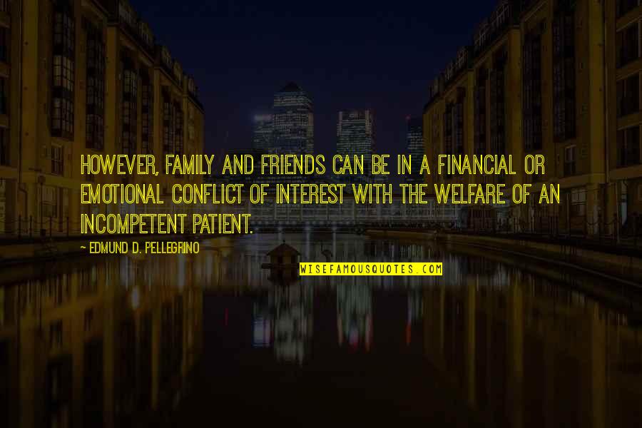 Conflict Of Interest Quotes By Edmund D. Pellegrino: However, family and friends can be in a