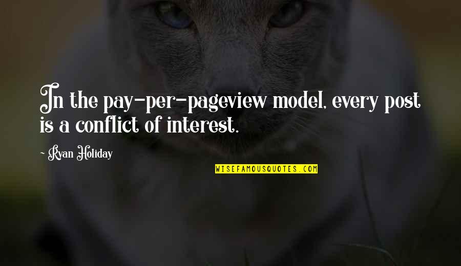 Conflict Of Interest Quotes By Ryan Holiday: In the pay-per-pageview model, every post is a
