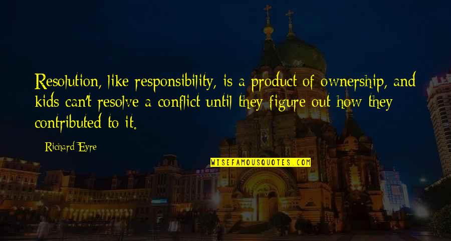Conflict Resolution Quotes By Richard Eyre: Resolution, like responsibility, is a product of ownership,
