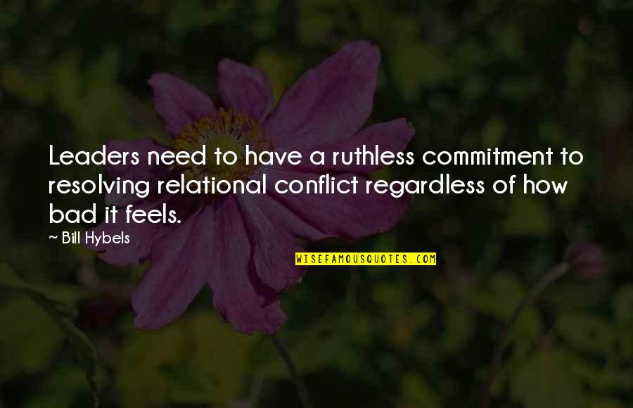 Conflict Resolving Quotes By Bill Hybels: Leaders need to have a ruthless commitment to