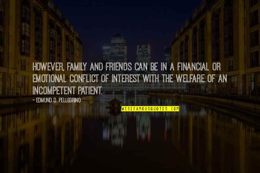 Conflict With Family Quotes By Edmund D. Pellegrino: However, family and friends can be in a