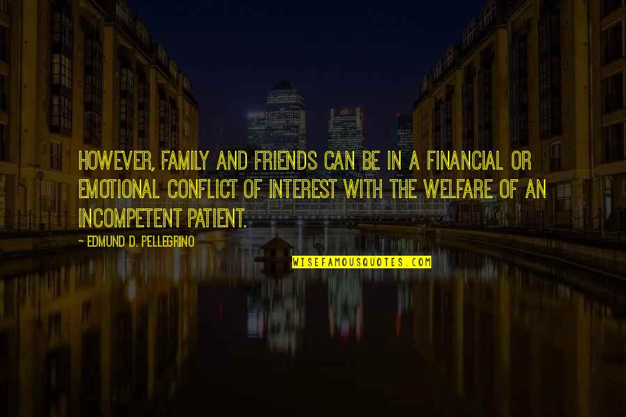 Conflict With Friends Quotes By Edmund D. Pellegrino: However, family and friends can be in a