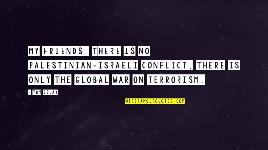 Conflict With Friends Quotes By Tom DeLay: My friends, there is no Palestinian-Israeli conflict. There