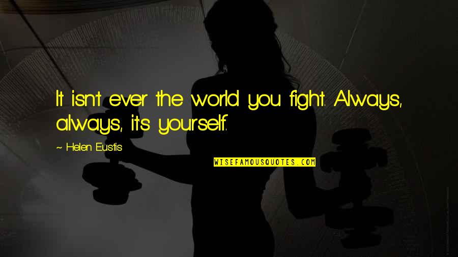 Conflict Within Yourself Quotes By Helen Eustis: It isn't ever the world you fight. Always,