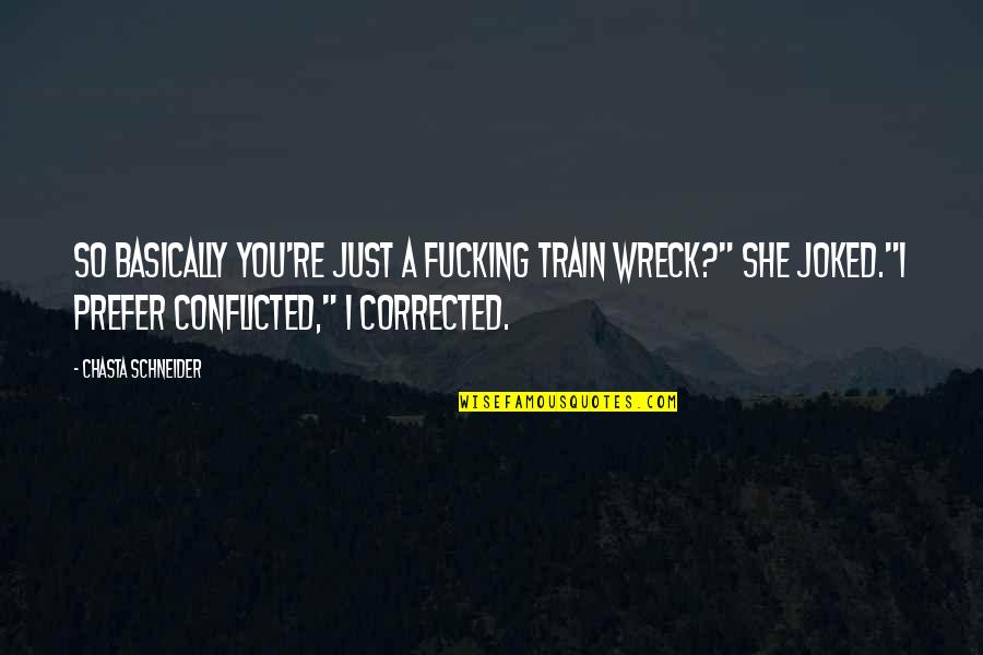 Conflicted In Love Quotes By Chasta Schneider: So basically you're just a fucking train wreck?"
