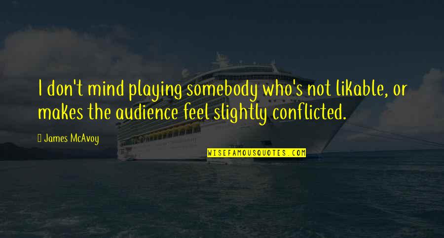 Conflicted Mind Quotes By James McAvoy: I don't mind playing somebody who's not likable, Conflicted Mind Quotes By James McAvoy: I don't mind playing somebody who's not likable,
