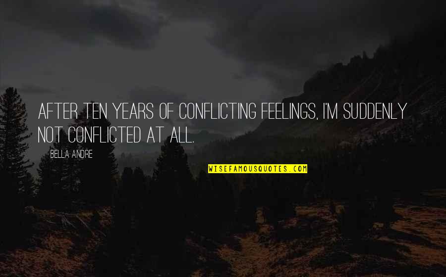 Conflicted Quotes By Bella Andre: After ten years of conflicting feelings, I'm suddenly