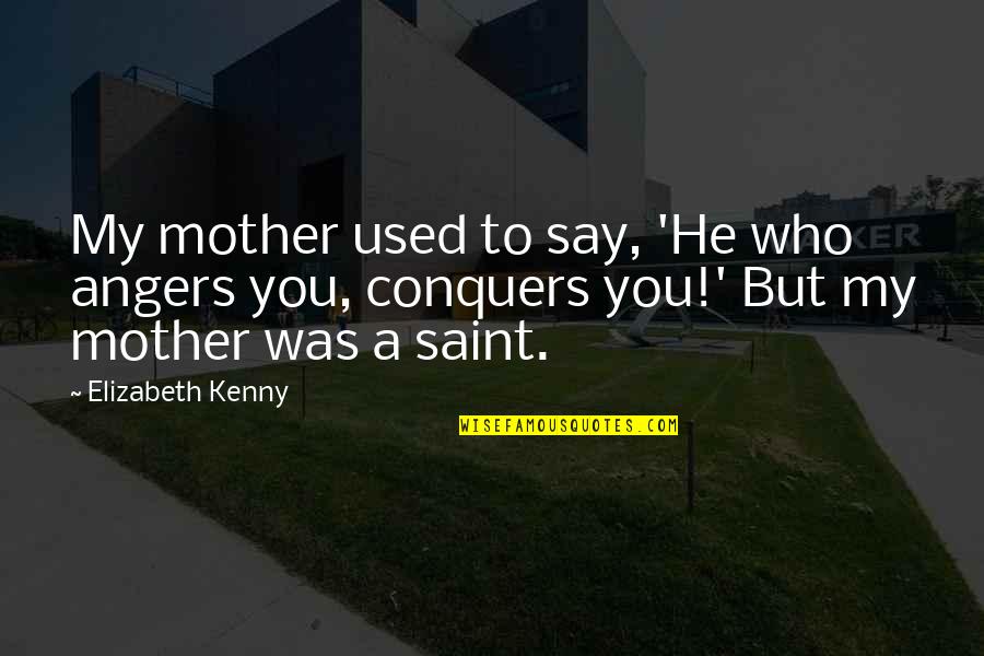 Conflicting Cultures Quotes By Elizabeth Kenny: My mother used to say, 'He who angers Conflicting Cultures Quotes By Elizabeth Kenny: My mother used to say, 'He who angers