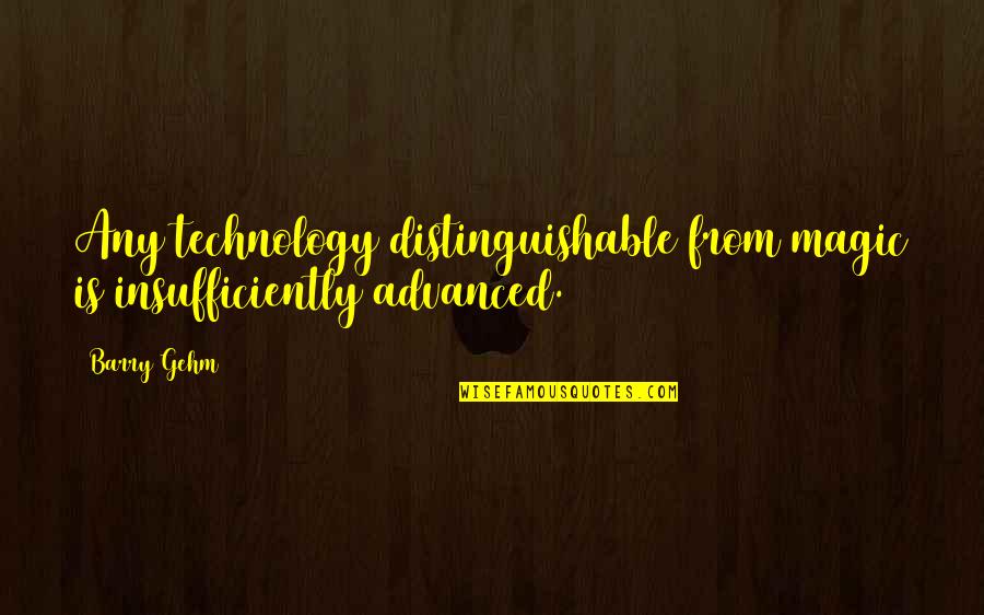 Conflicting Desires Quotes By Barry Gehm: Any technology distinguishable from magic is insufficiently advanced.