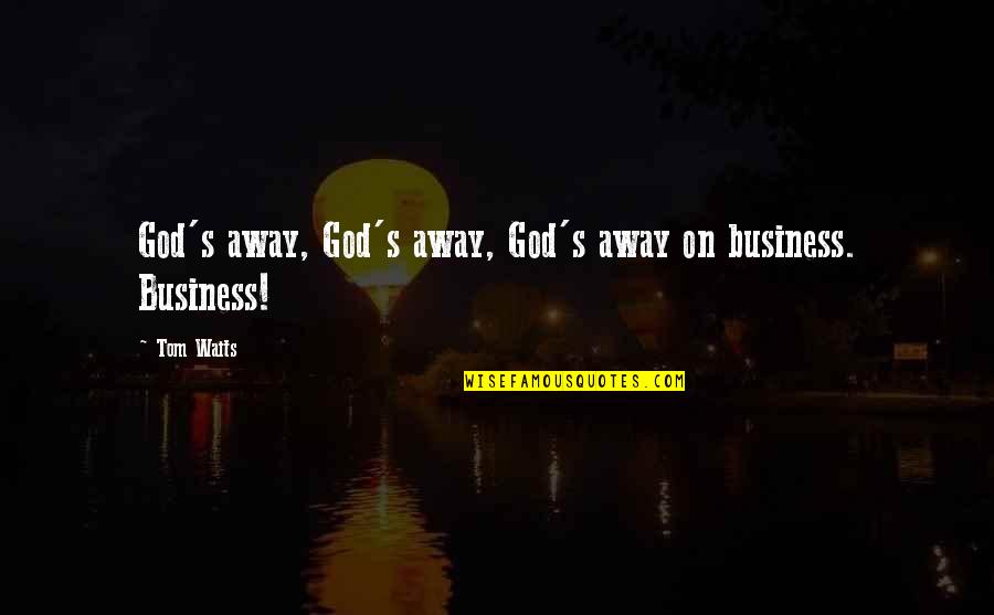 Conflicting Love Quotes By Tom Waits: God's away, God's away, God's away on business.
