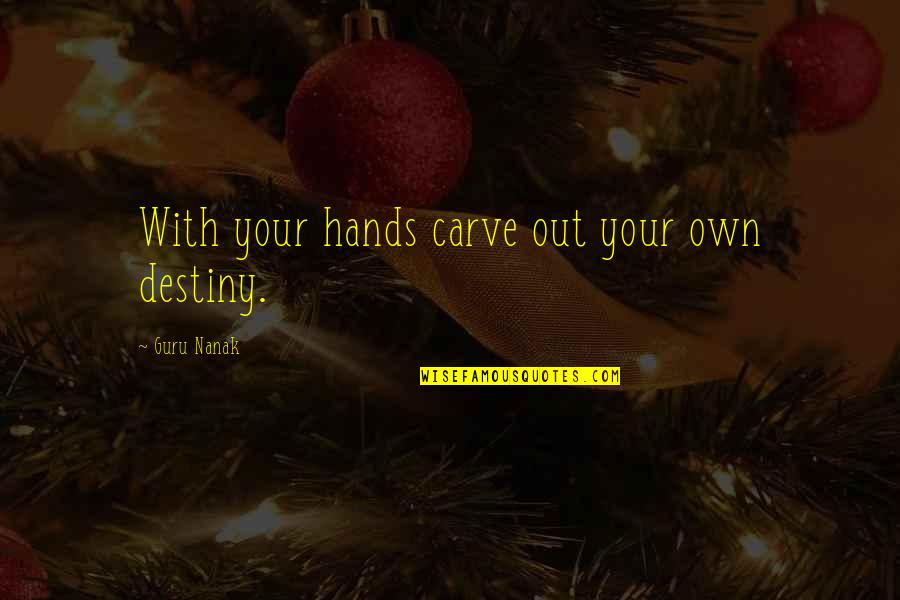 Conflicting Priorities Quotes By Guru Nanak: With your hands carve out your own destiny.