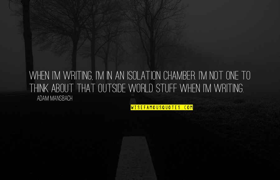 Confliction Jigs Quotes By Adam Mansbach: When I'm writing, I'm in an isolation chamber. Confliction Jigs Quotes By Adam Mansbach: When I'm writing, I'm in an isolation chamber.