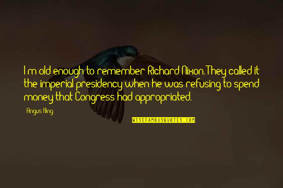 Conflicto Arabe Quotes By Angus King: I'm old enough to remember Richard Nixon. They Conflicto Arabe Quotes By Angus King: I'm old enough to remember Richard Nixon. They