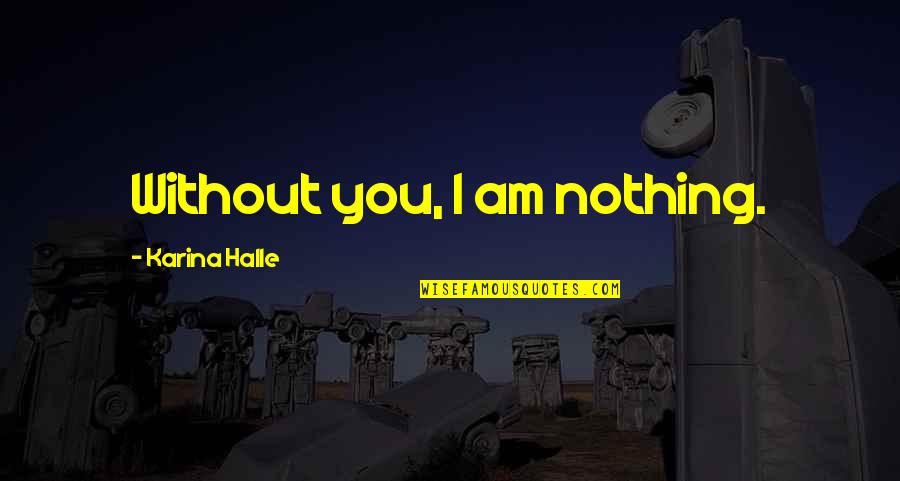 Conflicto Familiar Quotes By Karina Halle: Without you, I am nothing. Conflicto Familiar Quotes By Karina Halle: Without you, I am nothing.
