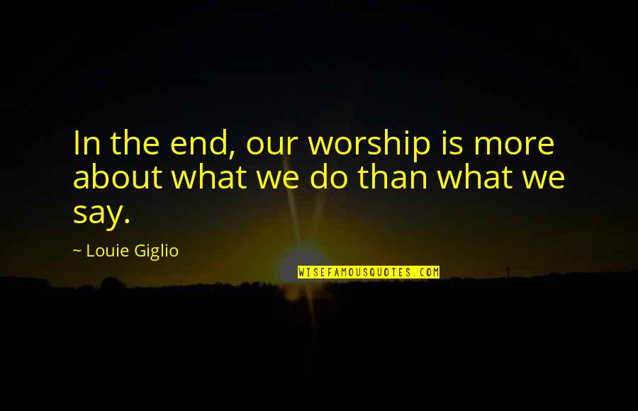 Conflicts Quotes And Quotes By Louie Giglio: In the end, our worship is more about