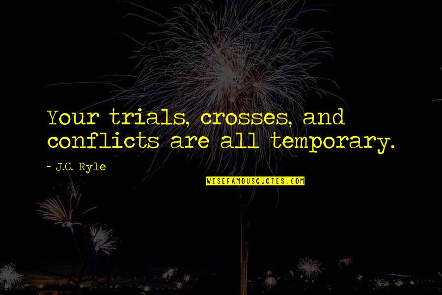 Conflicts Quotes By J.C. Ryle: Your trials, crosses, and conflicts are all temporary.