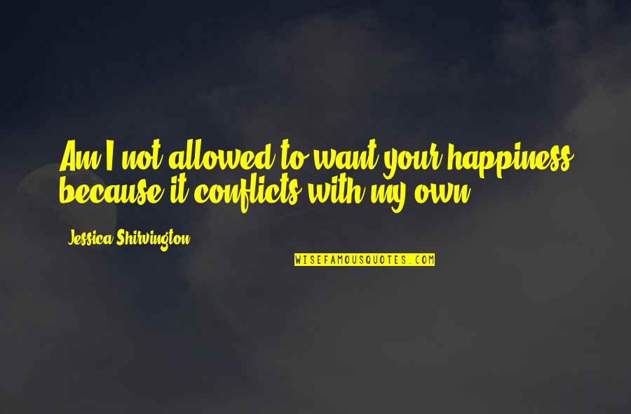 Conflicts Quotes By Jessica Shirvington: Am I not allowed to want your happiness