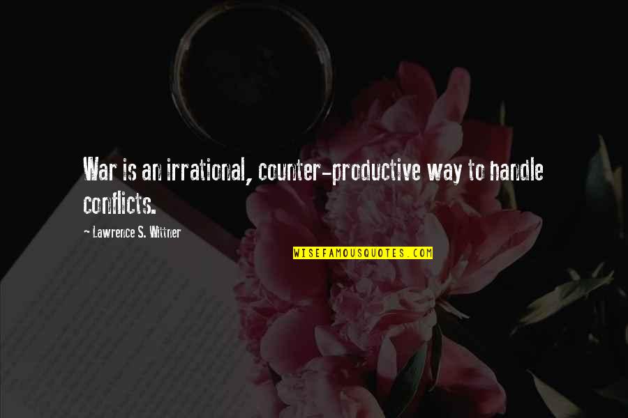 Conflicts Quotes By Lawrence S. Wittner: War is an irrational, counter-productive way to handle