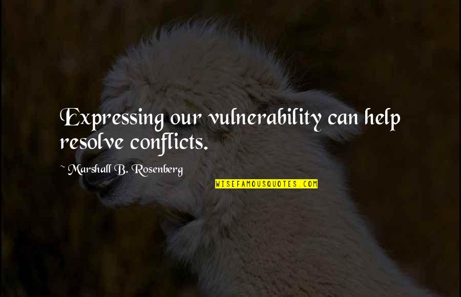 Conflicts Quotes By Marshall B. Rosenberg: Expressing our vulnerability can help resolve conflicts.