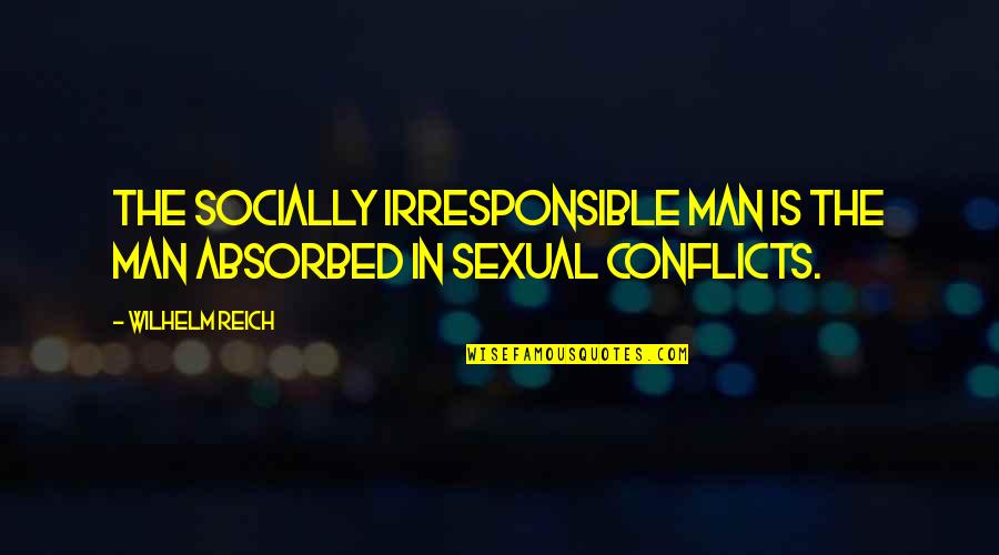 Conflicts Quotes By Wilhelm Reich: The socially irresponsible man is the man absorbed