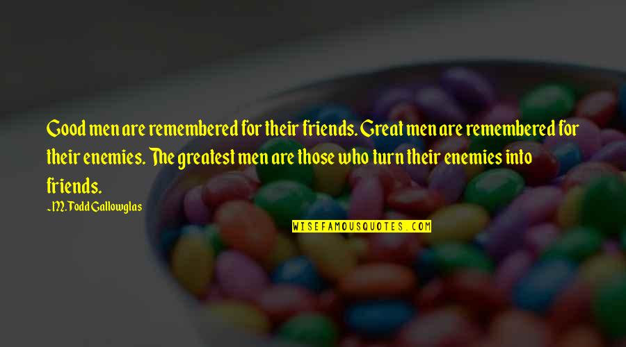 Conflictual Situation Quotes By M. Todd Gallowglas: Good men are remembered for their friends. Great