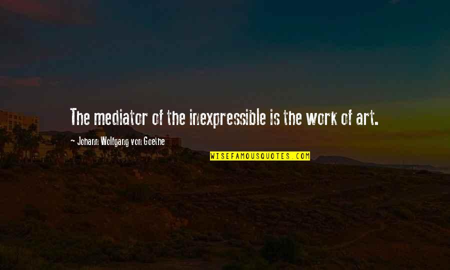 Conflitto Immagini Quotes By Johann Wolfgang Von Goethe: The mediator of the inexpressible is the work Conflitto Immagini Quotes By Johann Wolfgang Von Goethe: The mediator of the inexpressible is the work