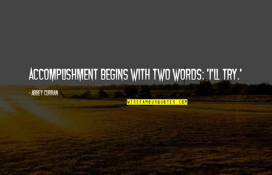 Confondre Anglais Quotes By Abbey Curran: Accomplishment begins with two words: 'I'll try.' Confondre Anglais Quotes By Abbey Curran: Accomplishment begins with two words: 'I'll try.'