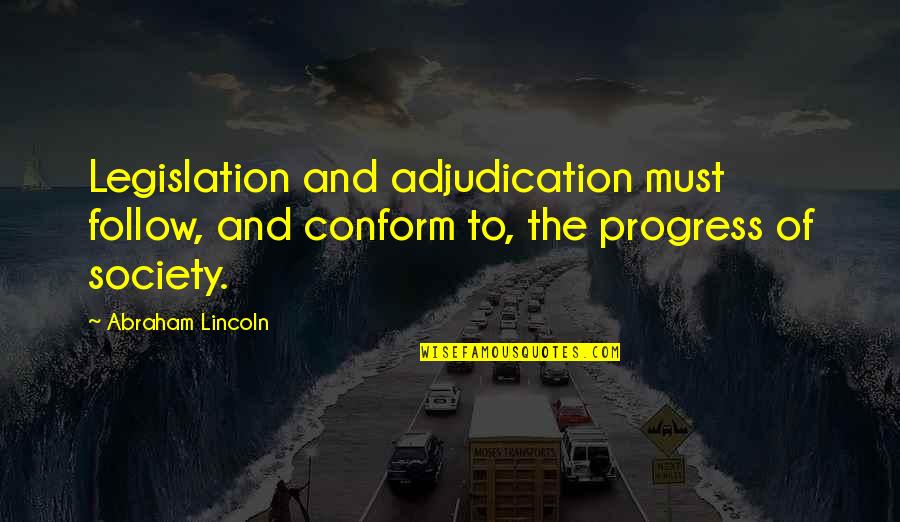 Conform To Society Quotes By Abraham Lincoln: Legislation and adjudication must follow, and conform to,