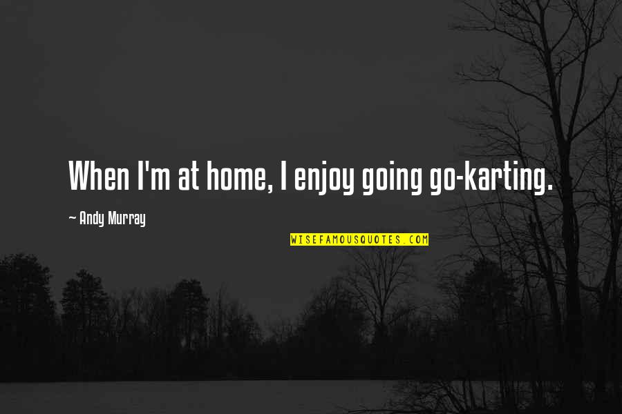 Conform To Society Quotes By Andy Murray: When I'm at home, I enjoy going go-karting.