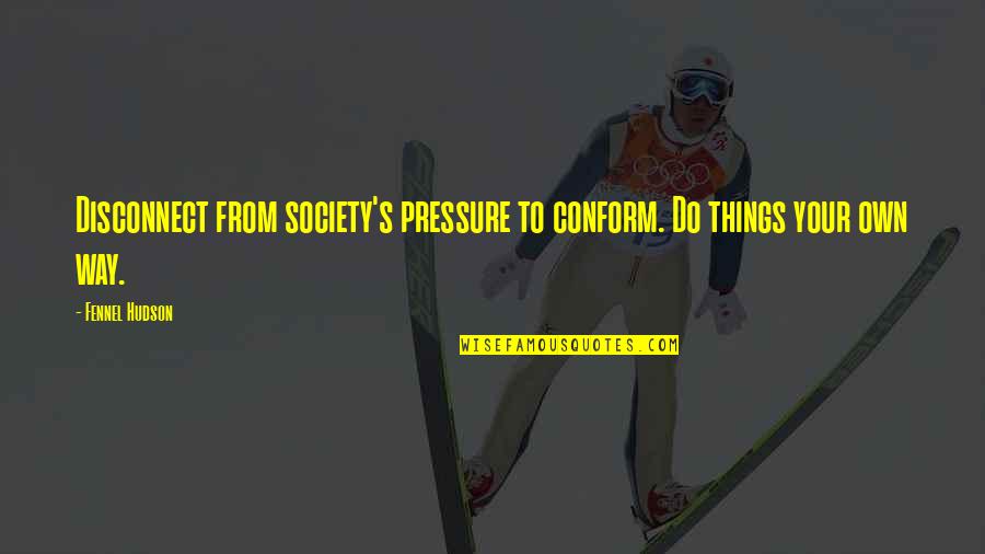 Conform To Society Quotes By Fennel Hudson: Disconnect from society's pressure to conform. Do things