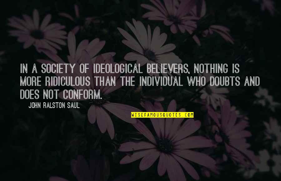 Conform To Society Quotes By John Ralston Saul: In a society of ideological believers, nothing is