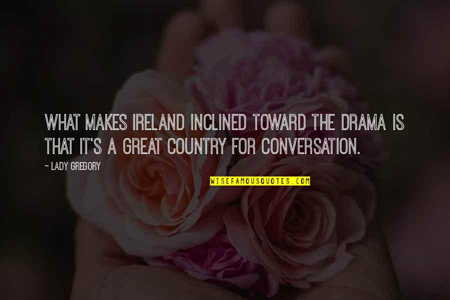 Conform To Society Quotes By Lady Gregory: What makes Ireland inclined toward the drama is