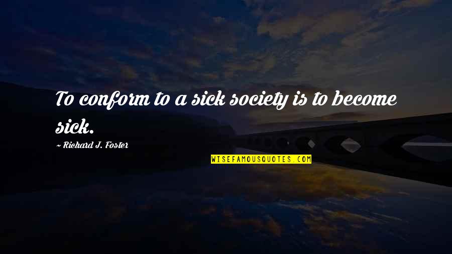 Conform To Society Quotes By Richard J. Foster: To conform to a sick society is to