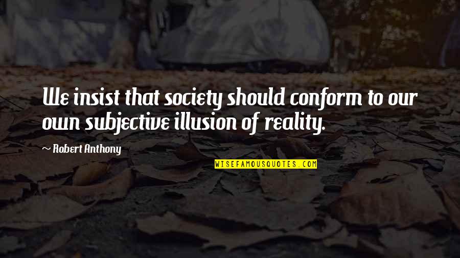 Conform To Society Quotes By Robert Anthony: We insist that society should conform to our