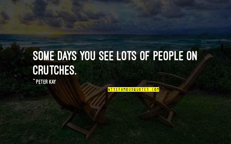 Conformador Quotes By Peter Kay: Some days you see lots of people on