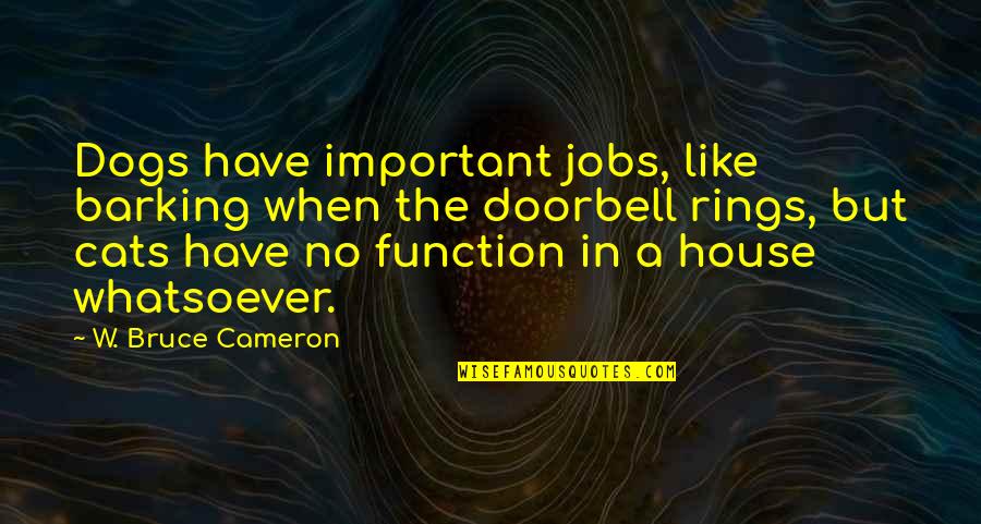 Conformatoare Quotes By W. Bruce Cameron: Dogs have important jobs, like barking when the