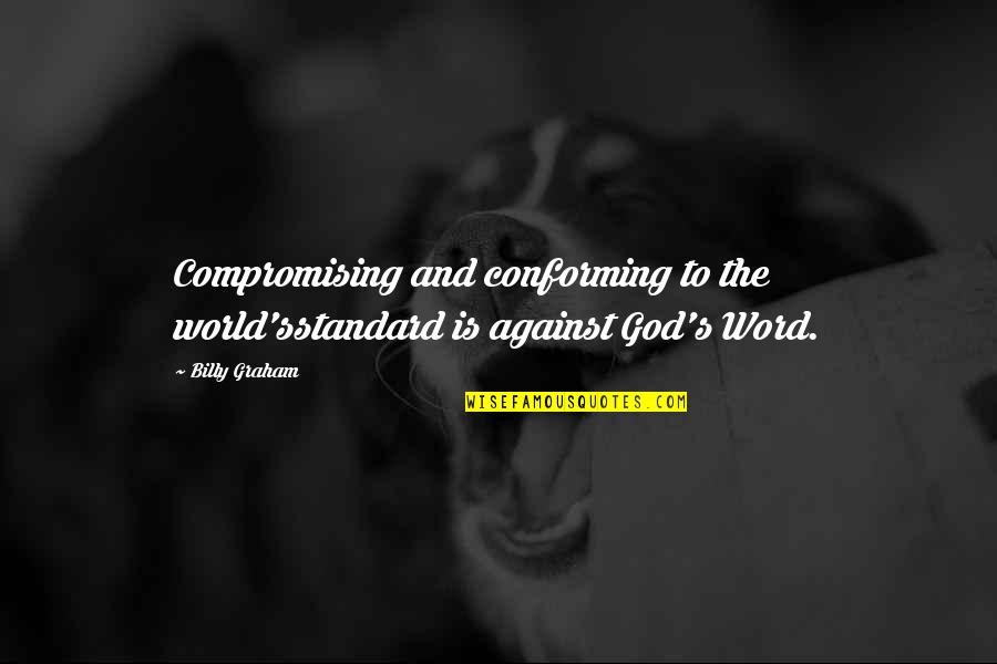 Conforming Quotes By Billy Graham: Compromising and conforming to the world'sstandard is against