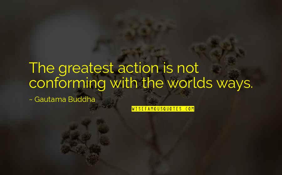 Conforming Quotes By Gautama Buddha: The greatest action is not conforming with the