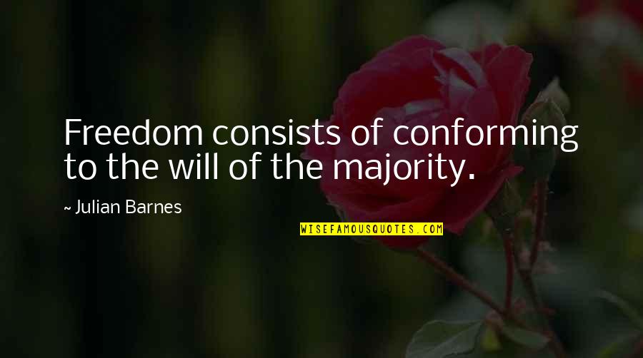 Conforming Quotes By Julian Barnes: Freedom consists of conforming to the will of